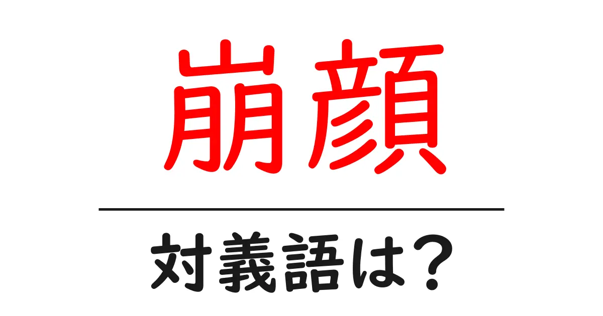 崩顔の対義語・反対語を使用例を交えて分かりやすく解説!