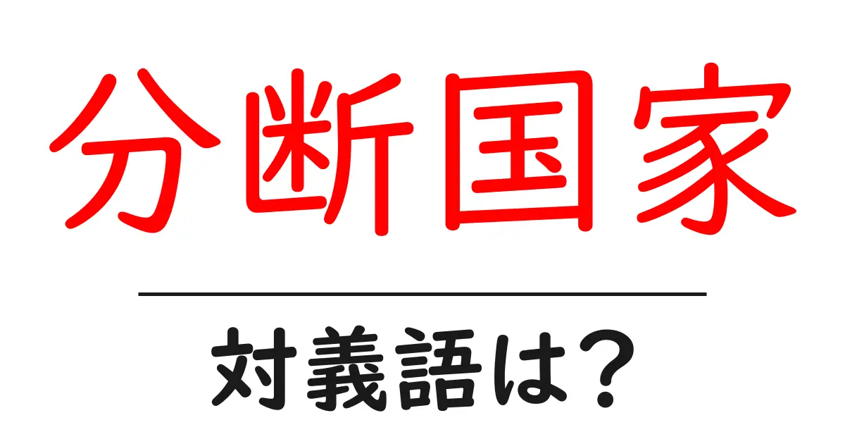 分断国家の対義語・反対語を使用例を交えて分かりやすく解説!