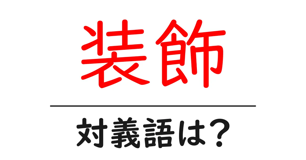 装飾の対義語・反対語を使用例を交えて分かりやすく解説!