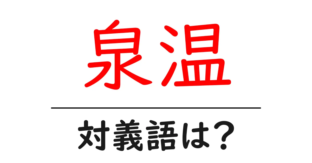 泉温の対義語・反対語を使用例を交えて分かりやすく解説!