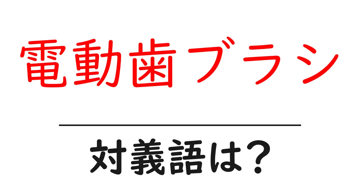 電動歯ブラシの対義語・反対語を使用例を交えて分かりやすく解説!