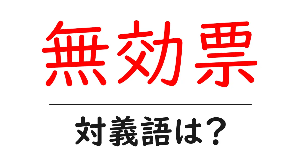 無効票の対義語・反対語を使用例を交えて分かりやすく解説!