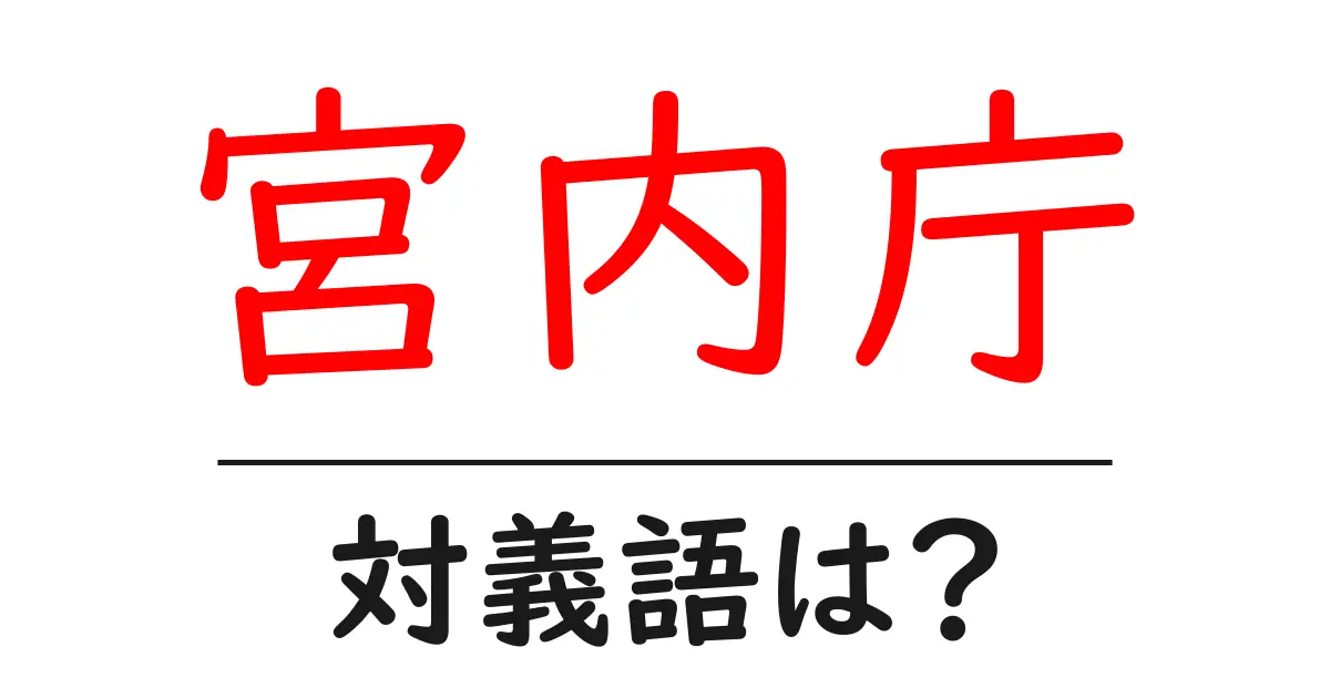 宮内庁の対義語・反対語を使用例を交えて分かりやすく解説!
