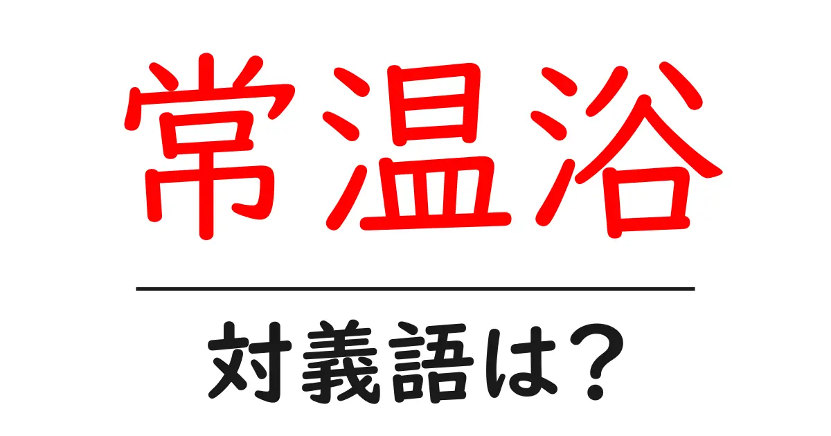 常温浴の対義語・反対語を使用例を交えて分かりやすく解説！