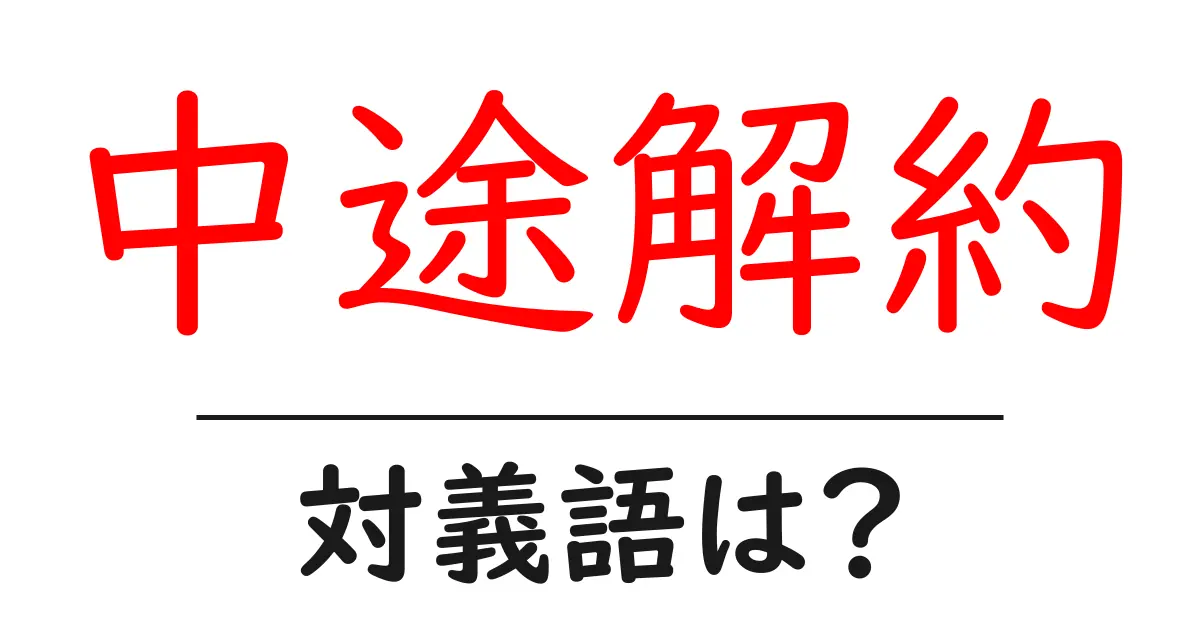 中途解約の対義語・反対語を使用例を交えて分かりやすく解説!