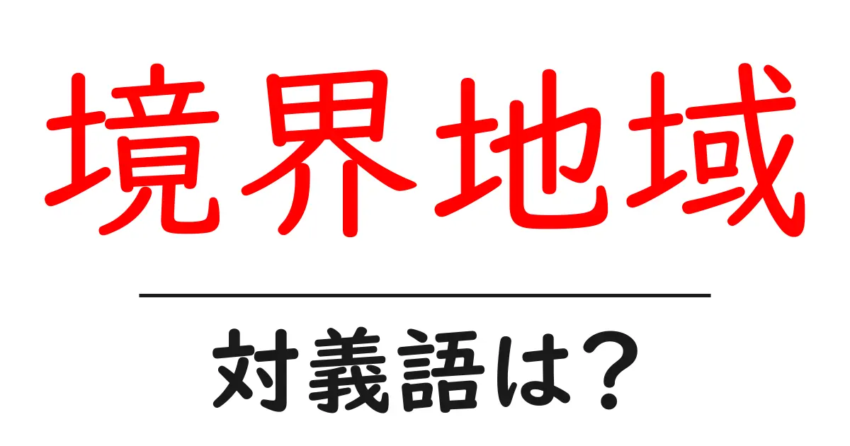 境界地域の対義語・反対語を使用例を交えて分かりやすく解説!