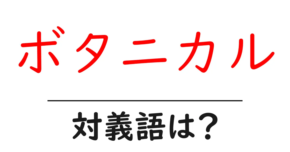 ボタニカルの対義語・反対語を使用例を交えて分かりやすく解説!