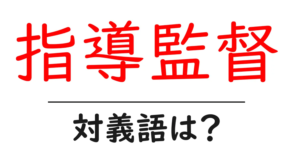 指導監督の対義語・反対語を使用例を交えて分かりやすく解説！