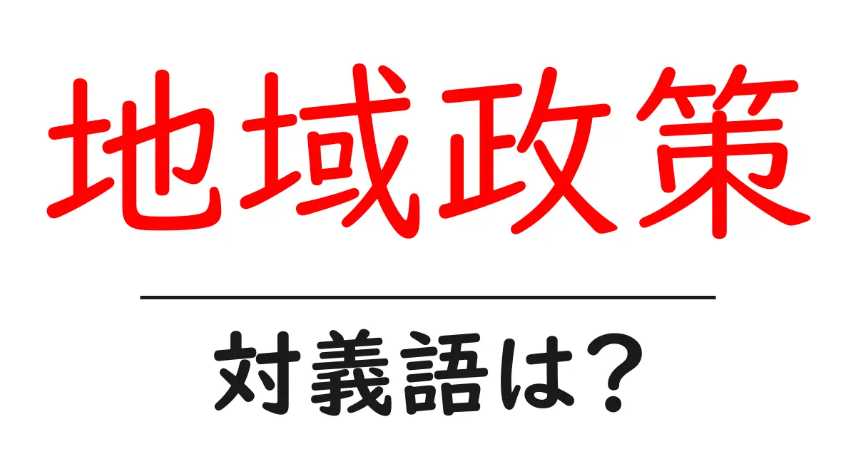 地域政策の対義語・反対語を使用例を交えて分かりやすく解説！