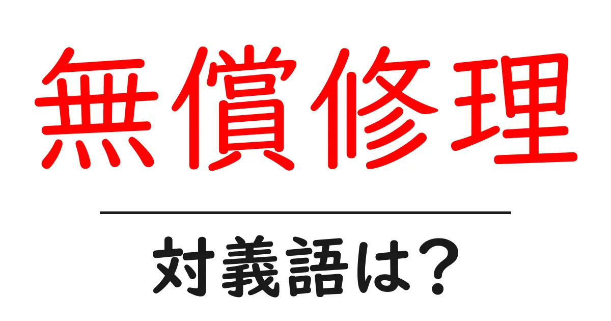 無償修理の対義語・反対語を使用例を交えて分かりやすく解説!