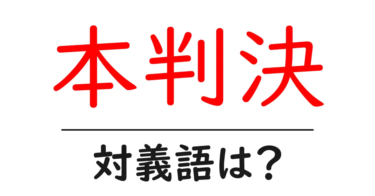 本判決の対義語・反対語を使用例を交えて分かりやすく解説!
