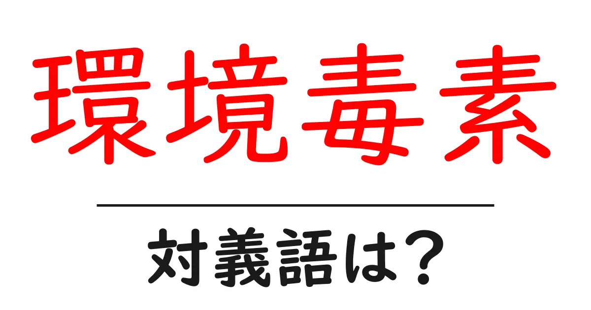 環境毒素の対義語・反対語を使用例を交えて分かりやすく解説！