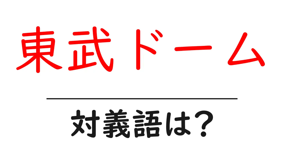 東武ドームの対義語・反対語を使用例を交えて分かりやすく解説!
