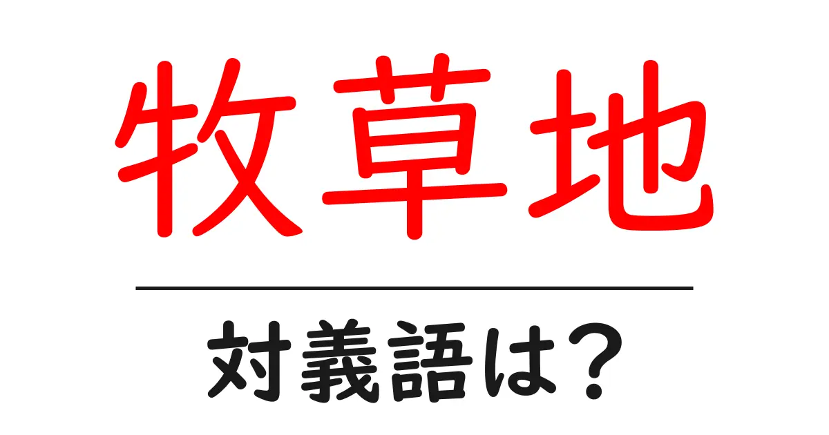 牧草地の対義語・反対語を使用例を交えて分かりやすく解説!