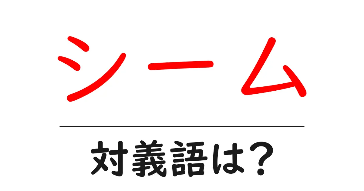 シームの対義語・反対語を使用例を交えて分かりやすく解説!