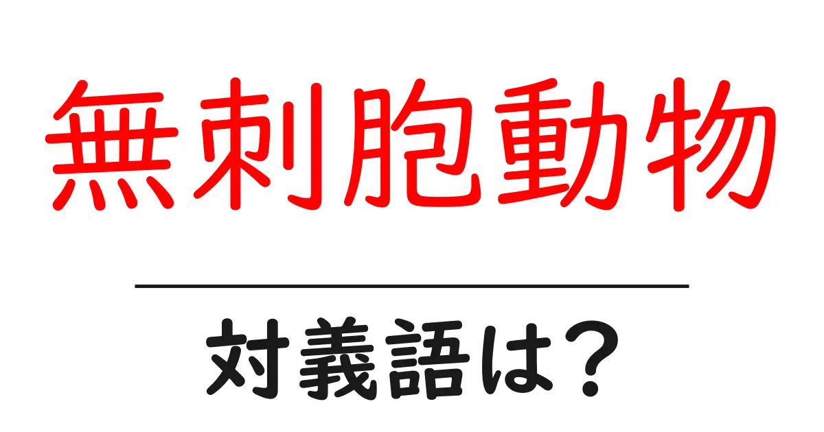 無刺胞動物の対義語・反対語を使用例を交えて分かりやすく解説!