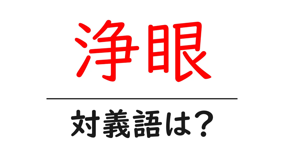 浄眼の対義語・反対語を使用例を交えて分かりやすく解説!