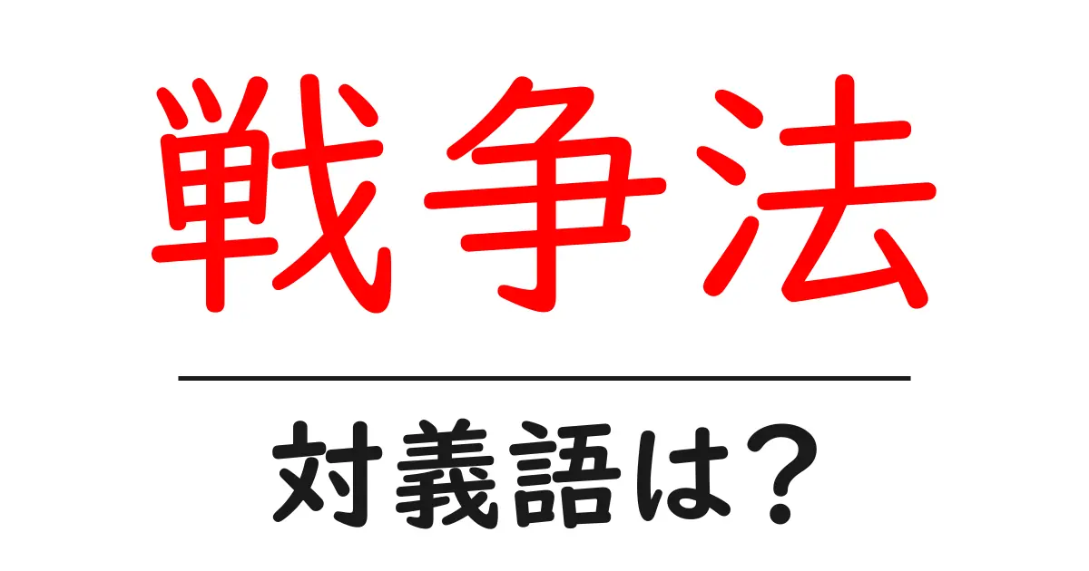 戦争法の対義語・反対語を使用例を交えて分かりやすく解説!
