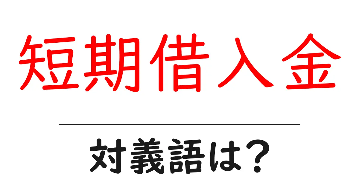 短期借入金の対義語・反対語を使用例を交えて分かりやすく解説!