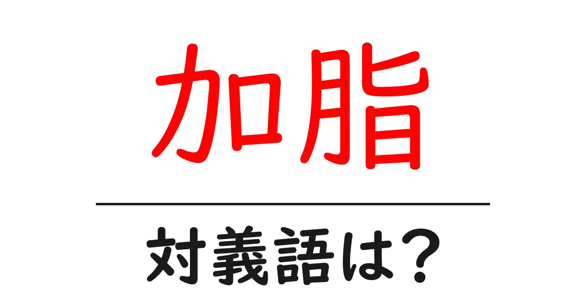 加脂の対義語・反対語を使用例を交えて分かりやすく解説！