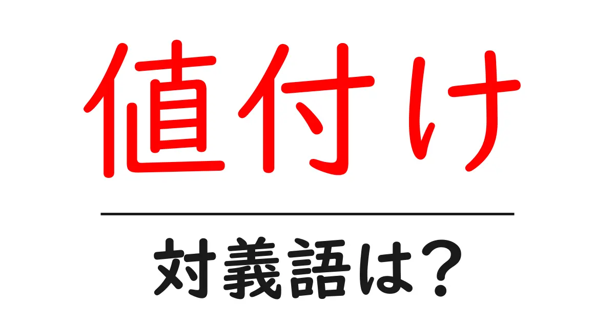値付けの対義語・反対語を使用例を交えて分かりやすく解説!