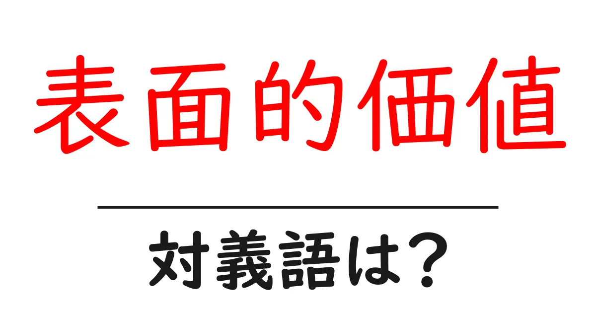 表面的価値の対義語・反対語を使用例を交えて分かりやすく解説!