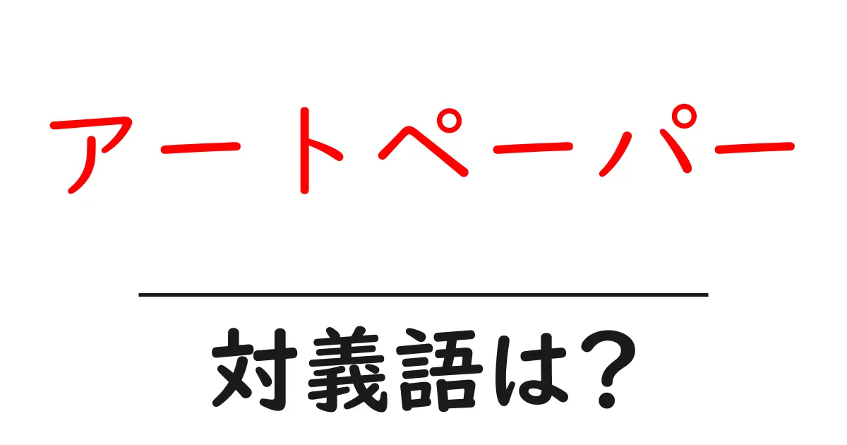 アートペーパーの対義語・反対語を使用例を交えて分かりやすく解説!