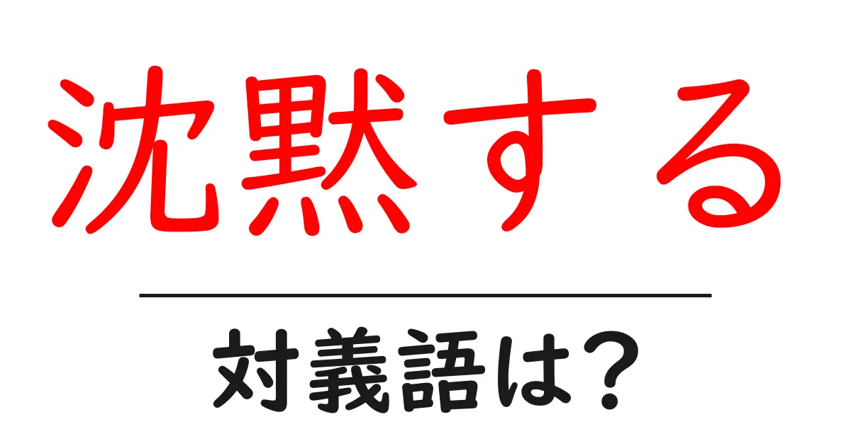 沈黙するの対義語・反対語を使用例を交えて分かりやすく解説!