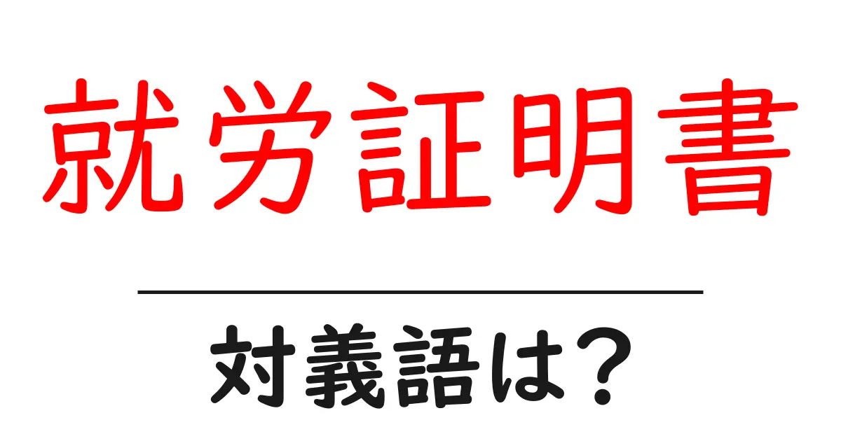 就労証明書の対義語・反対語を使用例を交えて分かりやすく解説!