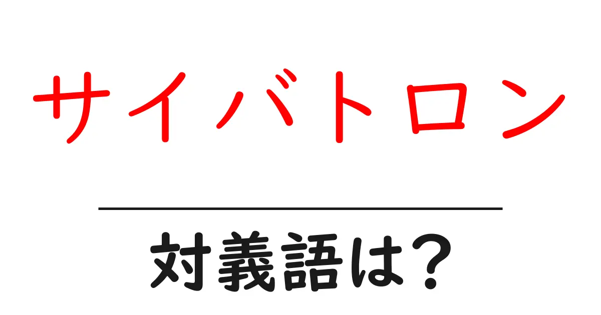 サイバトロンの対義語・反対語を使用例を交えて分かりやすく解説！
