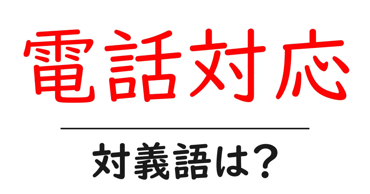 電話対応の対義語・反対語を使用例を交えて分かりやすく解説!