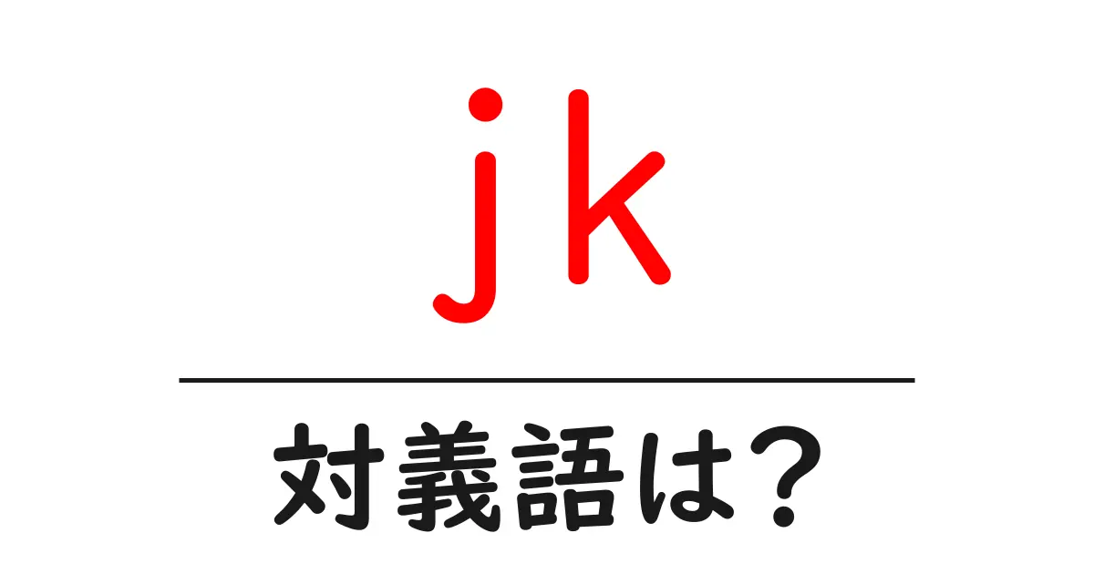 jkの対義語・反対語を使用例を交えて分かりやすく解説!