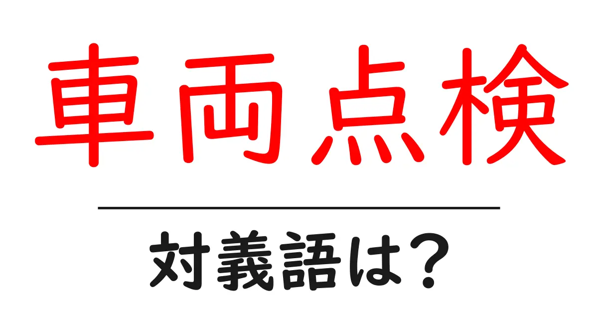 車両点検の対義語・反対語を使用例を交えて分かりやすく解説!