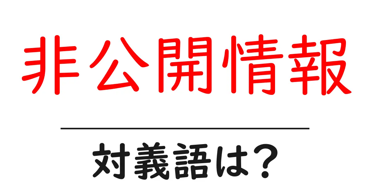 非公開情報の対義語・反対語を使用例を交えて分かりやすく解説!