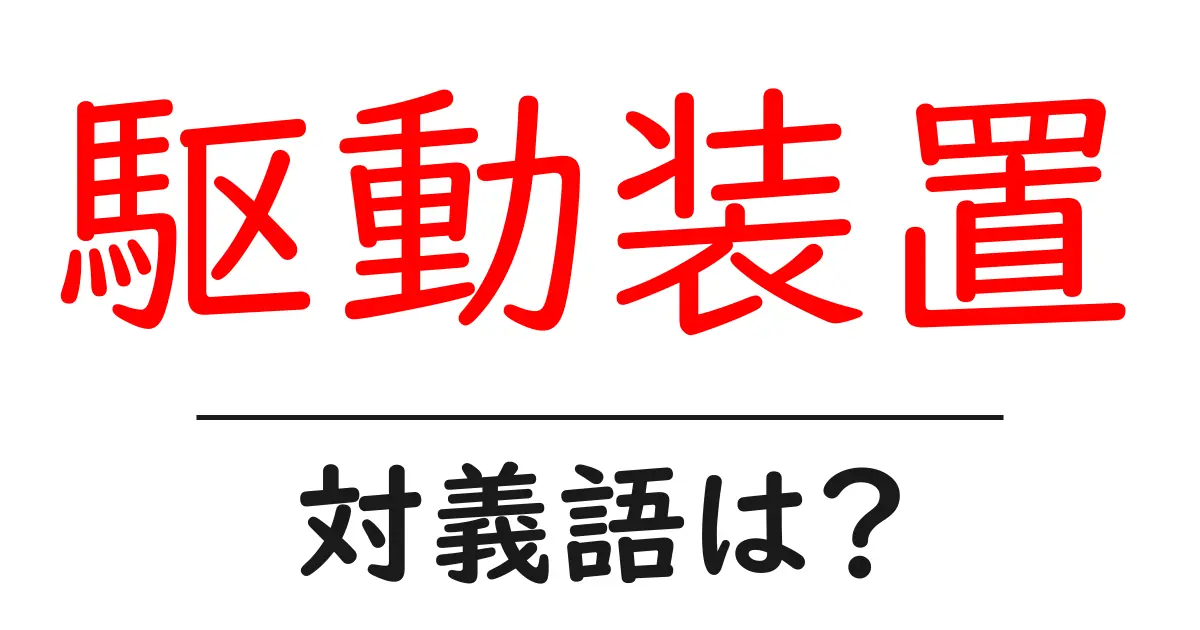 駆動装置の対義語・反対語を使用例を交えて分かりやすく解説!