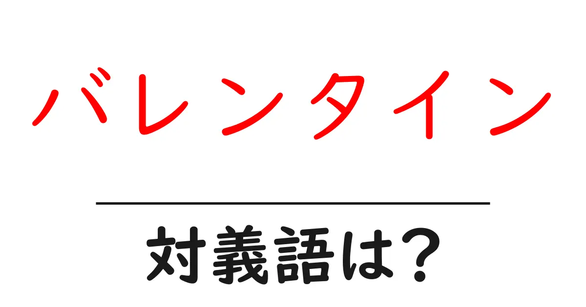 バレンタインの対義語・反対語を使用例を交えて分かりやすく解説!