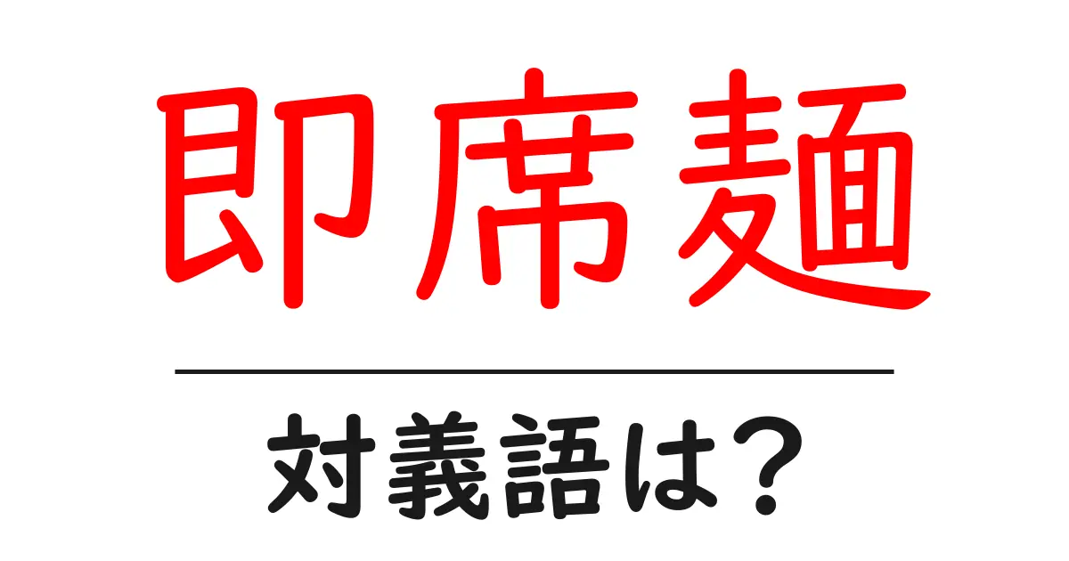 即席麺の対義語・反対語を使用例を交えて分かりやすく解説!