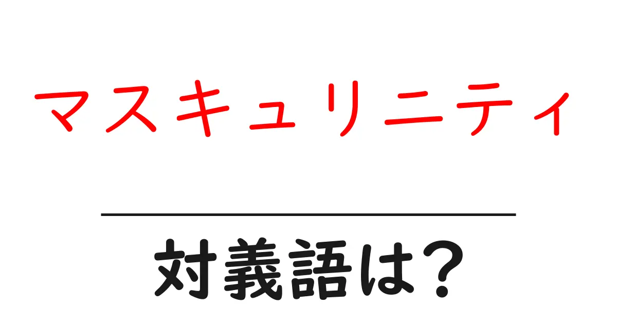 マスキュリニティの対義語・反対語を使用例を交えて分かりやすく解説!