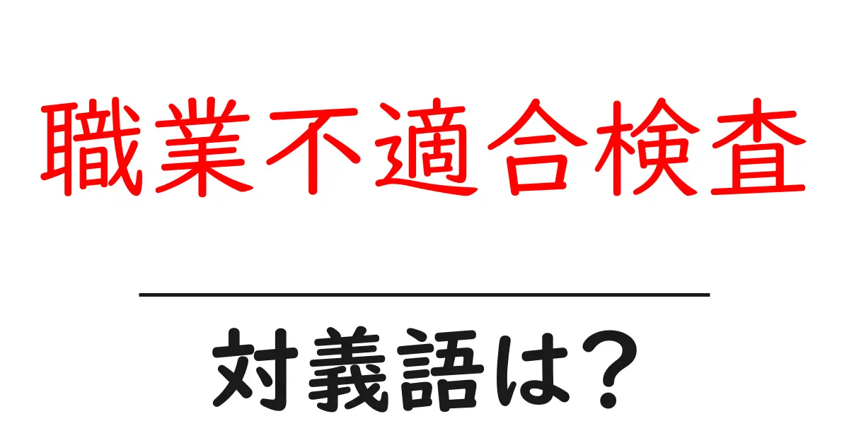 職業不適合検査の対義語・反対語を使用例を交えて分かりやすく解説！