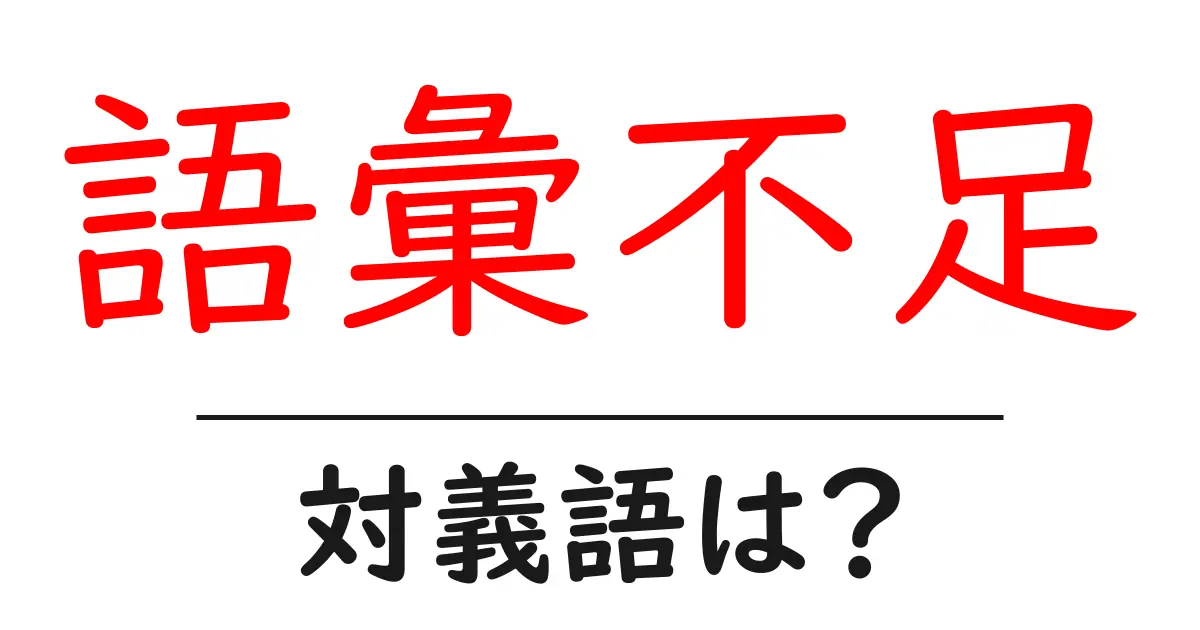語彙不足の対義語・反対語を使用例を交えて分かりやすく解説!