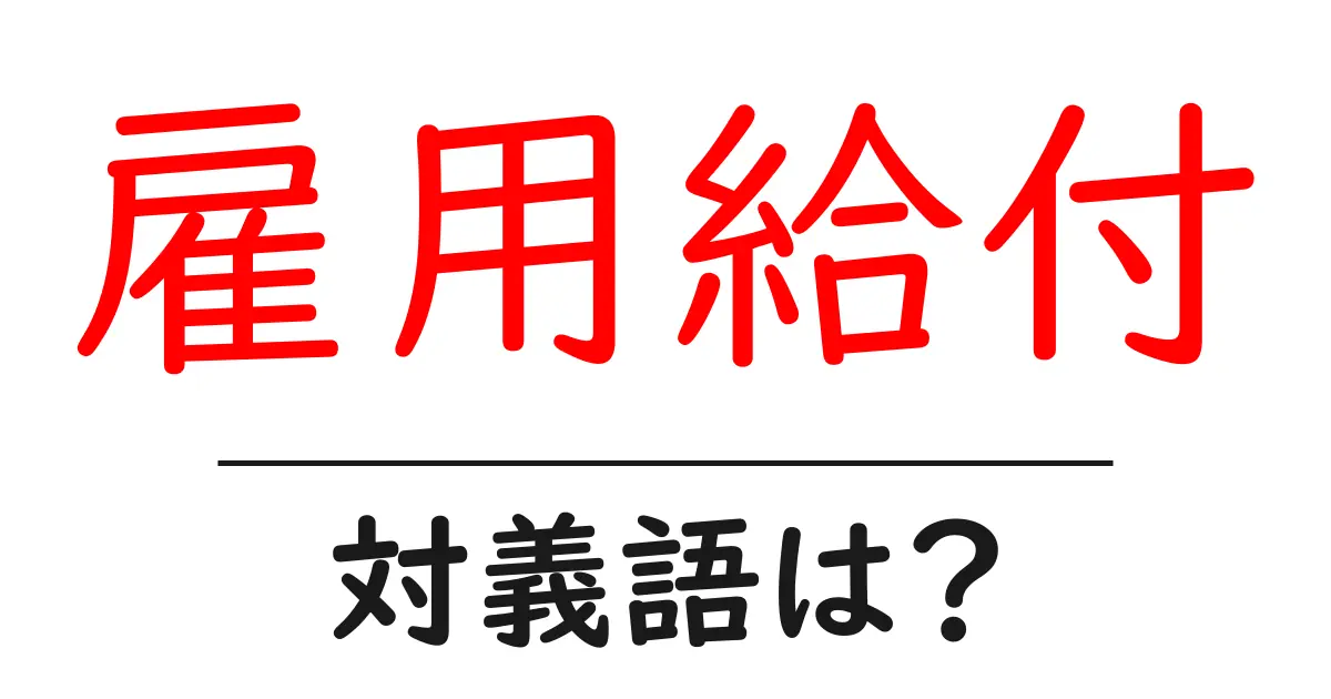 雇用給付の対義語・反対語を使用例を交えて分かりやすく解説!
