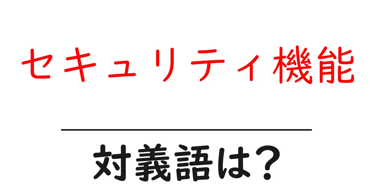 セキュリティ機能の対義語・反対語を使用例を交えて分かりやすく解説!
