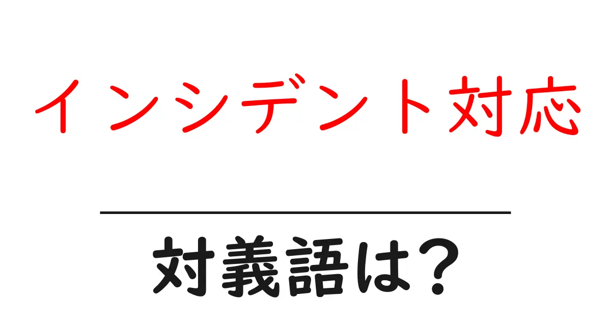 インシデント対応の対義語・反対語を使用例を交えて分かりやすく解説!