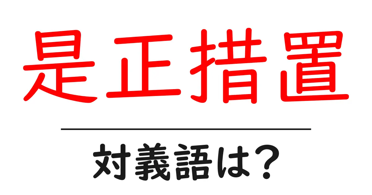 是正措置の対義語・反対語を使用例を交えて分かりやすく解説!