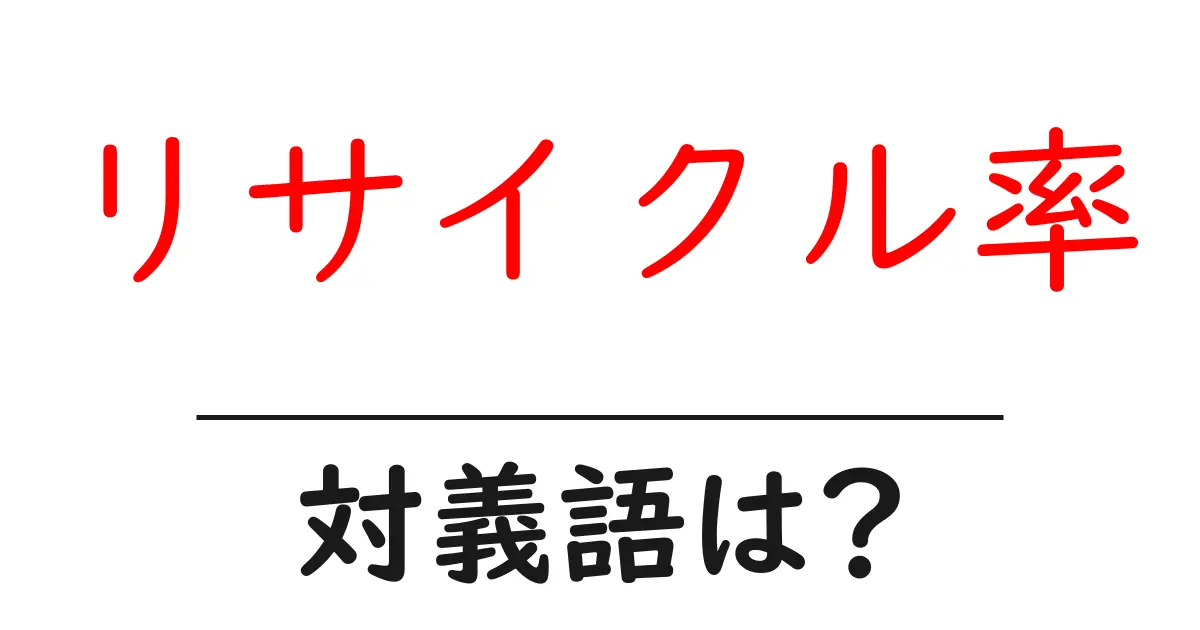 リサイクル率の対義語・反対語を使用例を交えて分かりやすく解説!
