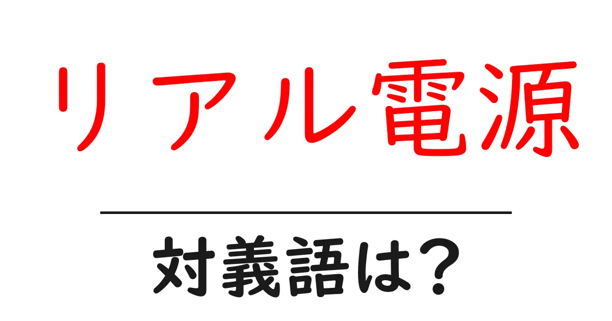 リアル電源の対義語・反対語を使用例を交えて分かりやすく解説!