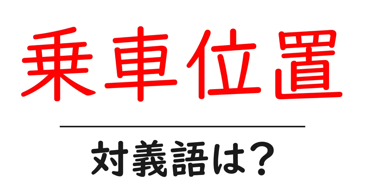 乗車位置の対義語・反対語を使用例を交えて分かりやすく解説!