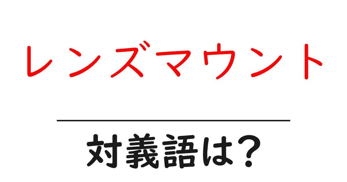 レンズマウントの対義語・反対語を使用例を交えて分かりやすく解説!