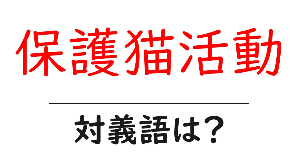 保護猫活動の対義語・反対語を使用例を交えて分かりやすく解説!
