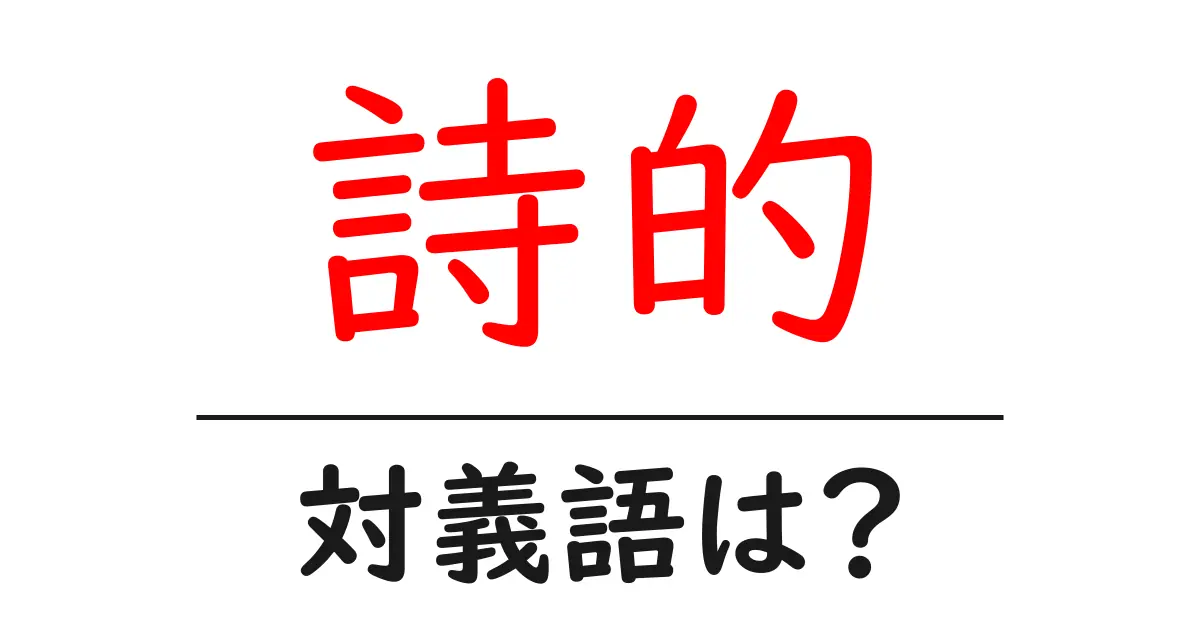 詩的の対義語・反対語を使用例を交えて分かりやすく解説!